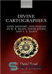 دانلود کتاب Divine cartographies : God, history and Poiesis in W.B. Yeats, David Jones, and T.S. Eliot – نقشه نگاری...