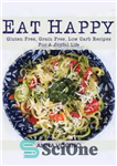 دانلود کتاب Eat Happy: Gluten Free, Grain Free, Low Carb Recipes Made from Real Foods for a Joyful Life –...