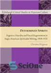 دانلود کتاب Determined Spirits: Eugenics, Heredity and Racial Regeneration in Anglo-American Spiritualist Writing, 18481930 – ارواح معین: اصلاح نژاد، وراثت...