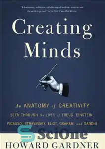 دانلود کتاب Creating Minds: An Anatomy of Creativity Seen Through the Lives of Freud, Einstein, Picasso, Stravinsky, Eliot, Graham, and...