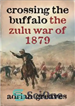 دانلود کتاب Crossing the Buffalo: The Zulu War of 1879 – عبور از بوفالو: جنگ زولو در سال 1879