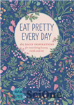 دانلود کتاب Eat Pretty Every Day: 365 Daily Inspirations for Nourishing Beauty, Inside and Out هر روز زیبا بخورید:... 