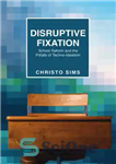 دانلود کتاب Disruptive Fixation: School Reform And The Pitfalls Of Techno-Idealism – تثبیت مخرب: اصلاحات در مدرسه و مشکلات فنی-ایریالیسم