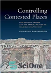 دانلود کتاب Controlling Contested Places: Late Antique Antioch and the Spatial Politics of Religious Controversy – کنترل مکان های مورد...