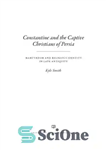 دانلود کتاب Constantine and the Captive Christians of Persia: Martyrdom and Religious Identity in Late Antiquity – کنستانتین و مسیحیان...