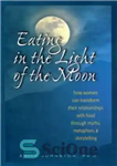 دانلود کتاب Eating in the light of the moon: how women can transform their relationships with food through myth, metaphors...