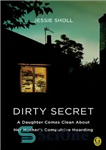 دانلود کتاب Dirty Secret: A Daughter Comes Clean About Her Mother’s Compulsive Hoarding – راز کثیف: یک دختر از احتکار...