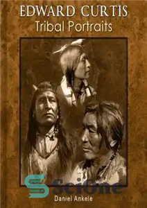 دانلود کتاب Edward Curtis Tribal Portraits 750 Photographic Reproductions 88 Native American Indian Tribes ادوارد کورتیس پرتره های قبیله 