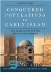 دانلود کتاب Conquered Populations in Early Islam: Non-Arabs, Slaves and the Sons of Slave Mothers – جمعیت فتح شده در...