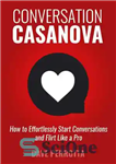 دانلود کتاب Conversation Casanova: How to Effortlessly Start Conversations and Flirt Like a Pro – مکالمه کازانووا: چگونه بدون زحمت...