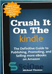 دانلود کتاب Crush It On The Kindle: The Beginners Guide to Publishing, Promoting, and Selling more eBooks on Amazon –...