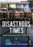 دانلود کتاب Disastrous Times: Beyond Environmental Crisis in Urbanizing Asia – زمان فاجعه بار: فراتر از بحران زیست محیطی در...