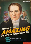 دانلود کتاب Edward Gant’s amazing feats of loneliness: as transcribed by Mr Anthony Neilson for the illustrious Theatre Royal, Plymouth...