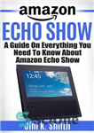 دانلود کتاب Echo Show: A Complete Guide on Everything You Need to Know About the Amazon Echo Show Learn to...