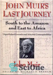 دانلود کتاب John Muir’s Last Journey: South To The Amazon And East To Africa: Unpublished Journals And Selected Correspondence –...