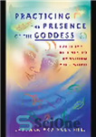 دانلود کتاب Practicing the Presence of the Goddess. Everyday Rituals to Transform Your World – تمرین حضور الهه. تشریفات روزمره...