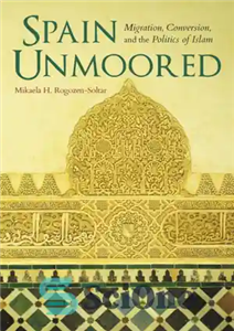 دانلود کتاب Spain Unmoored: Migration, Conversion, and the Politics of Islam – اسپانیا بدون لنگر: مهاجرت، تغییر مذهب، و سیاست...