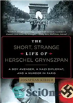 دانلود کتاب The Short, Strange Life of Herschel Grynszpan: A Boy Avenger, a Nazi Diplomat, and a Murder in Paris...