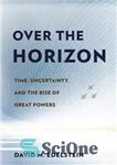 دانلود کتاب Over the Horizon: Time, Uncertainty, and the Rise of Great Powers – بر فراز افق: زمان، عدم قطعیت،...