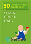 دانلود کتاب Super bright baby : 50 things you really need to know – کودک فوق العاده باهوش: 50 چیزی...