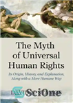 دانلود کتاب Myth of Universal Human Rights: Its Origin, History, and Explanation, Along with a More Humane Way اسطوره... 