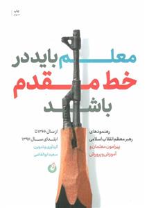 معلم باید در خط مقدم باشد: رهنمودهای رهبر انقلاب پیرامون معلمان و آموزش و پرورش - اثر جمعی از نویسندگان