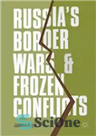 دانلود کتاب Russia’s Border Wars and Frozen Conflicts – جنگ های مرزی روسیه و درگیری های منجمد