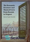 دانلود کتاب The Romantic Overture and Musical Form from Rossini to Wagner اورتور رمانتیک و فرم موسیقی از روسینی... 