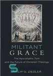 دانلود کتاب Militant Grace: The Apocalyptic Turn and the Future of Christian Theology – گریس مبارز: چرخش آخرالزمانی و آینده...