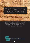 دانلود کتاب The Story of the Bodmer Papyri: From the First MonasterÖs Library in Upper Egypt to Geneva and Dublin...