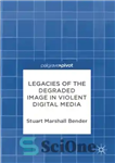 دانلود کتاب Legacies of the Degraded Image in Violent Digital Media – میراث تصویر تخریب شده در رسانه های دیجیتال...