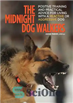 دانلود کتاب The Midnight Dog Walkers: Positive Training and Practical Advice for Living With Reactive and Aggressive Dogs – واکرهای...