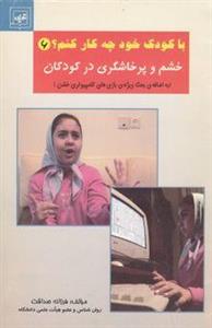 خشم و پرخاشگری در کودکان (به اضافه‌ی بحث ویژه‌ی بازیهای کامپیوتری خشن)