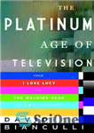 دانلود کتاب The Platinum Age of Television: From I Love Lucy to the Walking Dead, How TV Became Terrific –...