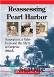 دانلود کتاب Reassessing Pearl Harbor: Scapegoats, a False Hero and the Myth of Surprise Attack – ارزیابی مجدد پرل هاربر:...
