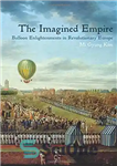 دانلود کتاب The Imagined Empire: Balloon Enlightenments in Revolutionary Europe – امپراتوری خیالی: روشنگری های بالن در اروپای انقلابی