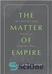 دانلود کتاب The Matter of Empire: Metaphysics and Mining in Colonial Peru – موضوع امپراتوری: متافیزیک و معدن در پرو...