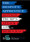 دانلود کتاب The DespotÖs Apprentice: Donald TrumpÖs Attack on Democracy – شاگرد مستبد: حمله دونالد ترامپ به دموکراسی