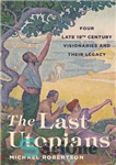 دانلود کتاب The Last Utopians: Four Late Nineteenth-Century Visionaries and Their Legacy – آخرین آرمان شهر: چهار رؤیاپرداز اواخر قرن...