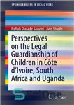 دانلود کتاب Perspectives on the Legal Guardianship of Children in Cte d’Ivoire, South Africa, and Uganda دیدگاه‌های مربوط به... 