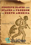 دانلود کتاب Fugitive Slaves and Spaces of Freedom in North America – بردگان فراری و فضاهای آزادی در آمریکای شمالی