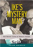 دانلود کتاب IkeÖs Mystery Man: The Secret Lives of Robert Cutler – IkeÖs Mystery Man: The Secret Lives of Robert...