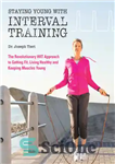 دانلود کتاب Staying Young with Interval Training: The Revolutionary HIIT Approach to Being Fit, Strong and Healthy at Any Age...