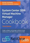 دانلود کتاب System Center 2016 Virtual Machine Manager Cookbook,: Design, configure, and manage an efficient virtual infrastructure with VMM in...