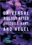 دانلود کتاب Universal Biology after Aristotle, Kant, and Hegel: The PhilosopherÖs Guide to Life in the Universe زیست شناسی... 