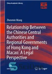 دانلود کتاب Relationship Between the Chinese Central Authorities and Regional Governments of Hong Kong and Macao: A Legal Perspective –...