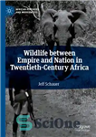 دانلود کتاب Wildlife between Empire and Nation in Twentieth-Century Africa – حیات وحش بین امپراتوری و ملت در آفریقای قرن...