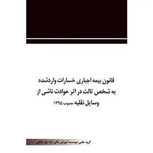 قانون بیمه اجباری خسارات وارد شده به شخص ثالث در اثر حوادث ناشی از وسایل نقلیه (مصوب 1395/02/29) به انضمام قوانین مرتبط