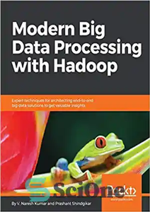 دانلود کتاب Modern Big Data Processing with Hadoop: Expert techniques for architecting end-to-end Big Data solutions to get valuable insights...