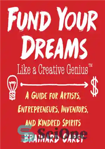 دانلود کتاب Fund Your Dreams Like A Creative Genius; Guide For Artists, Entrepreneurs, Inventors, And Kindred Spirits مانند... 